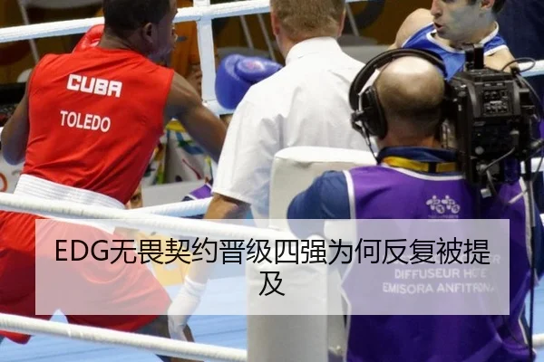 EDG无畏契约晋级四强为何反复被提及
